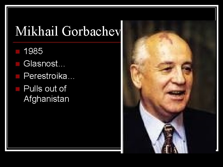 Mikhail Gorbachev n n 1985 Glasnost… Perestroika… Pulls out of Afghanistan 