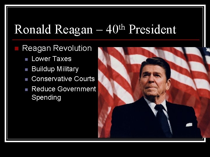 Ronald Reagan – 40 th President n Reagan Revolution n n Lower Taxes Buildup