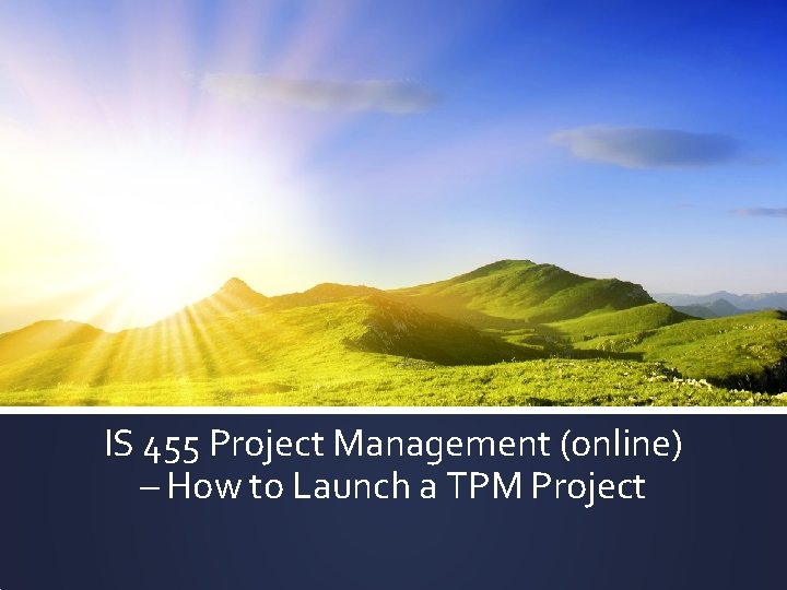 IS 455 Project Management (online) – How to Launch a TPM Project 