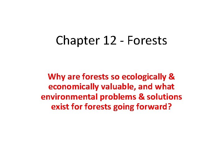 Chapter 12 - Forests Why are forests so ecologically & economically valuable, and what