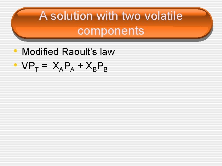 A solution with two volatile components • Modified Raoult’s law • VPT = XAPA