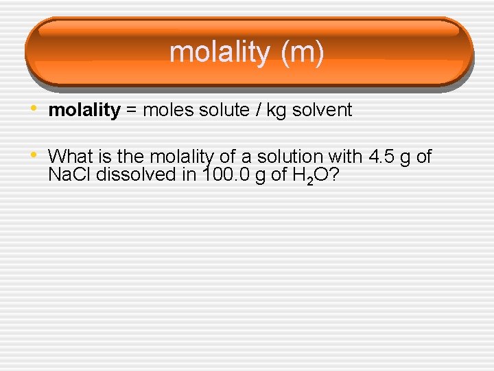 molality (m) • molality = moles solute / kg solvent • What is the