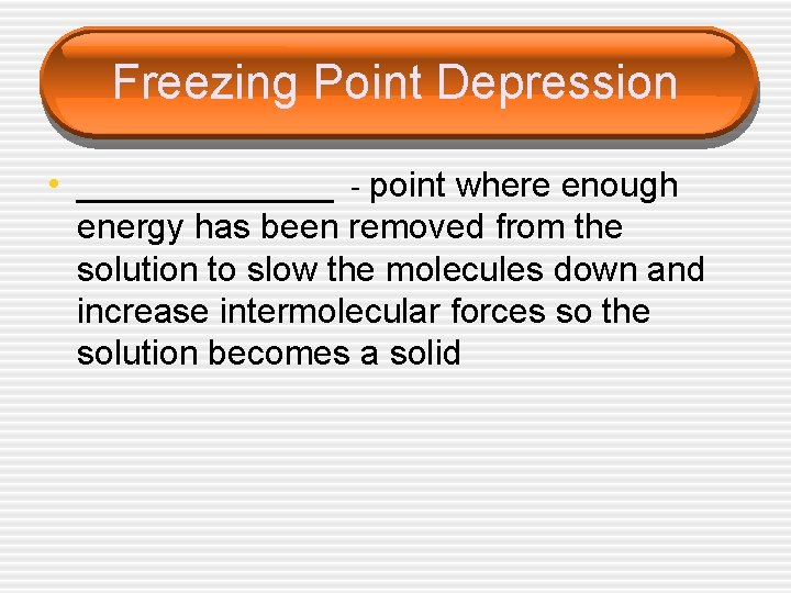 Freezing Point Depression • ________ - point where enough energy has been removed from