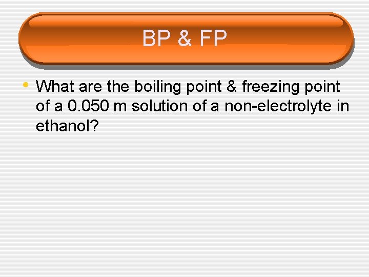 BP & FP • What are the boiling point & freezing point of a