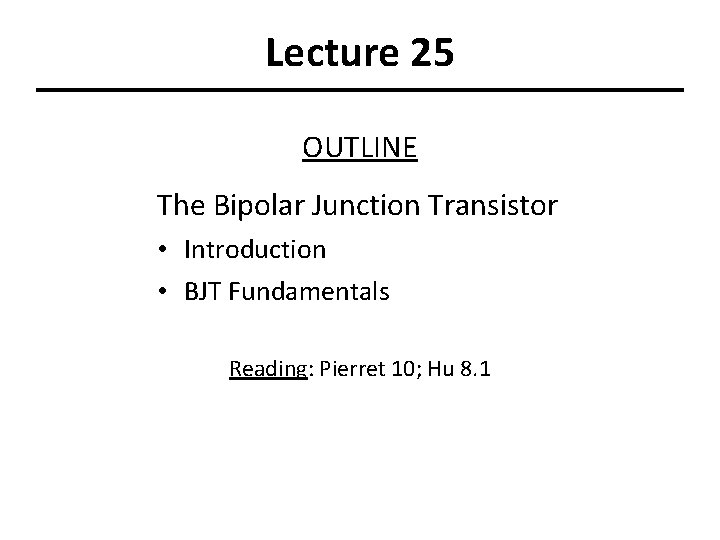 Lecture 25 OUTLINE The Bipolar Junction Transistor • Introduction • BJT Fundamentals Reading: Pierret