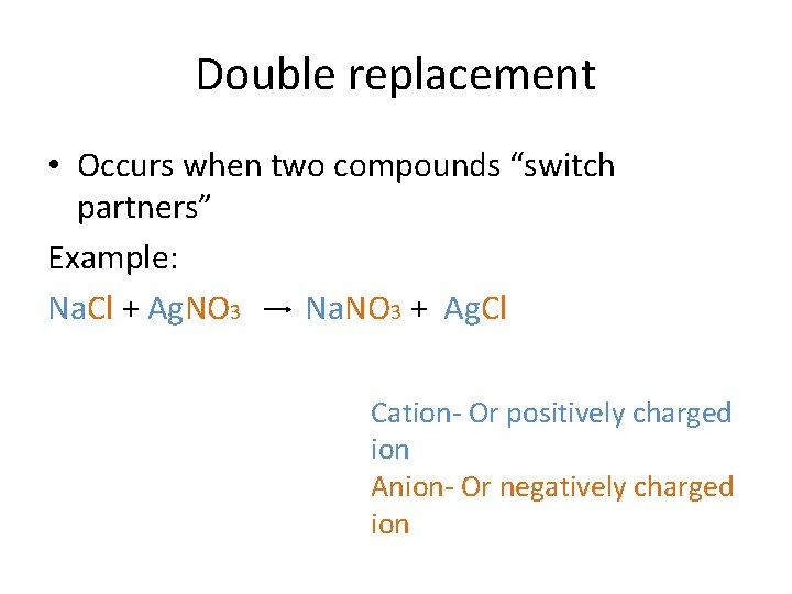 Double replacement • Occurs when two compounds “switch partners” Example: Na. Cl + Ag.