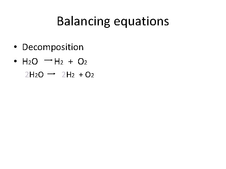 Balancing equations • Decomposition • H 2 O H 2 + O 2 2