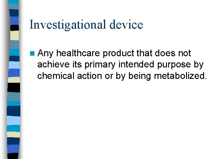 Investigational device n Any healthcare product that does not achieve its primary intended purpose