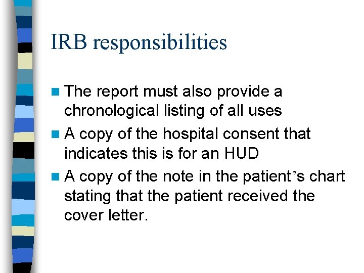IRB responsibilities n The report must also provide a chronological listing of all uses