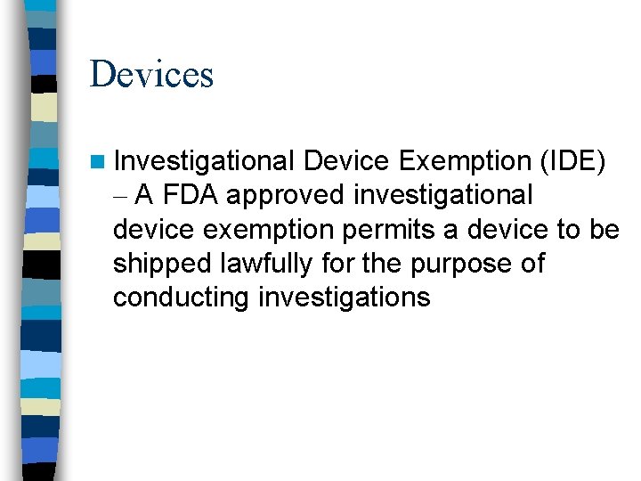 Devices n Investigational Device Exemption (IDE) – A FDA approved investigational device exemption permits