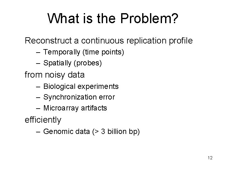 What is the Problem? Reconstruct a continuous replication profile – Temporally (time points) – What is the Problem? Reconstruct a continuous replication profile – Temporally (time points) –