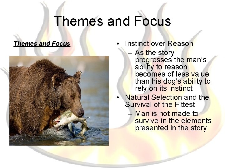Themes and Focus • Instinct over Reason – As the story progresses the man’s