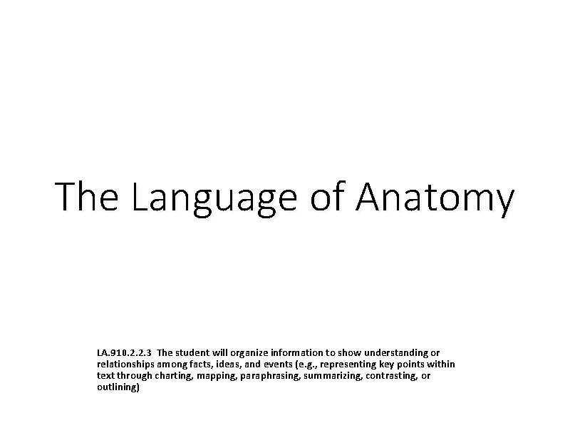 The Language of Anatomy LA. 910. 2. 2. 3 The student will organize information