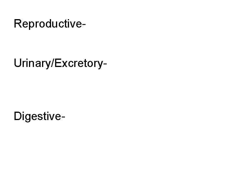 Reproductive. Urinary/Excretory- Digestive- 