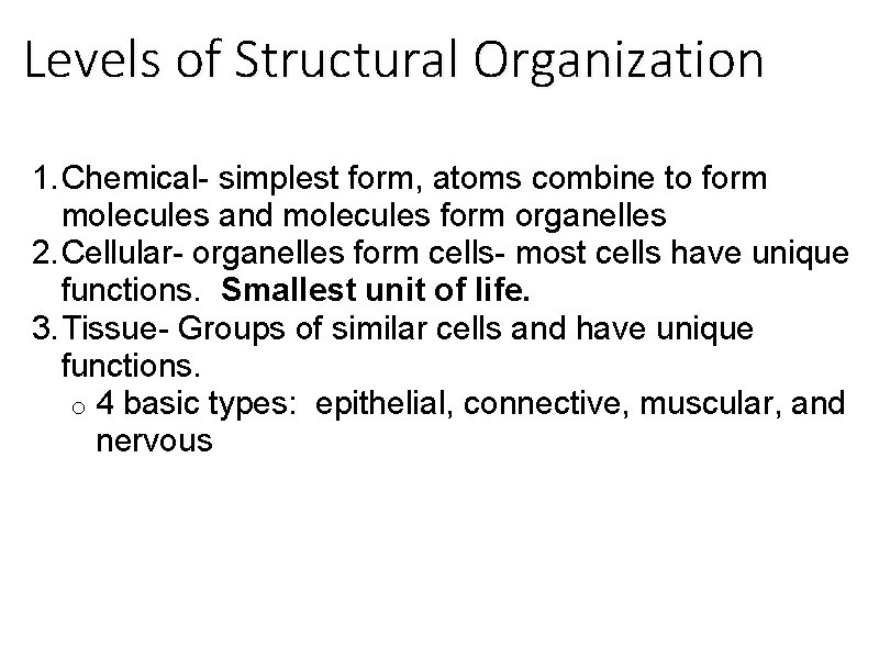 Levels of Structural Organization 1. Chemical- simplest form, atoms combine to form molecules and