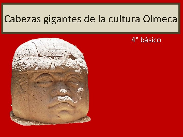 Cabezas gigantes de la cultura Olmeca 4° básico 