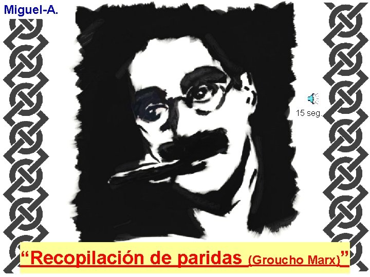 Miguel-A. 15 seg. “Recopilación de paridas (Groucho Marx)” 