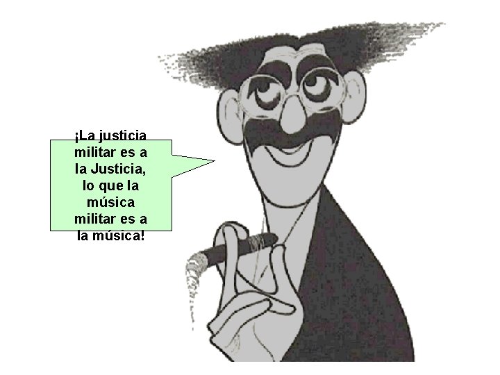 ¡La justicia militar es a la Justicia, lo que la música militar es a