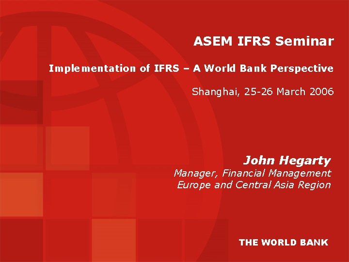ASEM IFRS Seminar Implementation of IFRS – A World Bank Perspective Shanghai, 25 -26