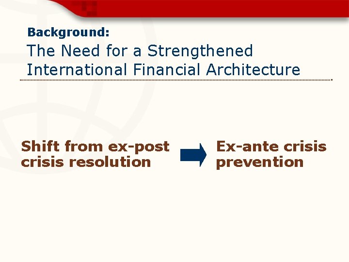 Background: The Need for a Strengthened International Financial Architecture Shift from ex-post crisis resolution