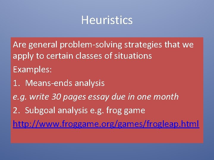 Heuristics Are general problem-solving strategies that we apply to certain classes of situations Examples: