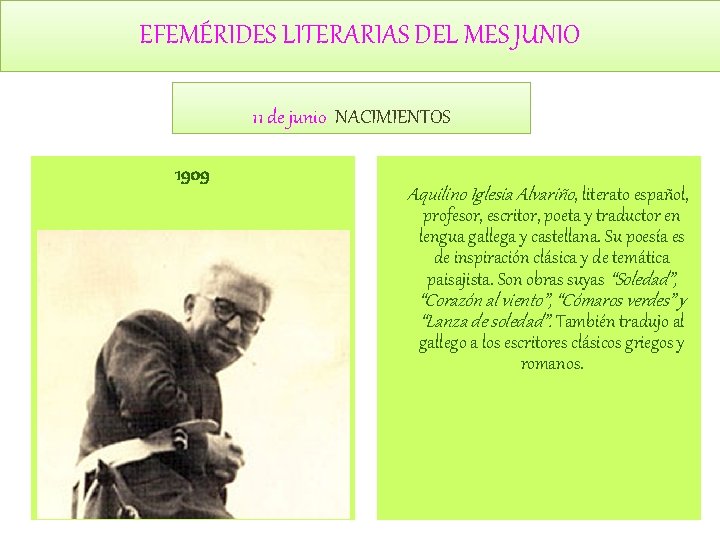 EFEMÉRIDES LITERARIAS DEL MES JUNIO 11 de junio NACIMIENTOS 1909 Aquilino Iglesia Alvariño, literato EFEMÉRIDES LITERARIAS DEL MES JUNIO 11 de junio NACIMIENTOS 1909 Aquilino Iglesia Alvariño, literato