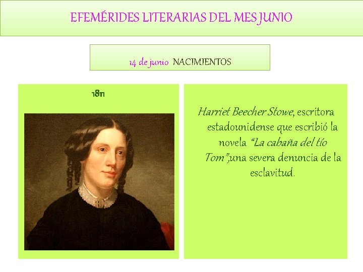 EFEMÉRIDES LITERARIAS DEL MES JUNIO 14 de junio NACIMIENTOS 1811 Harriet Beecher Stowe, escritora