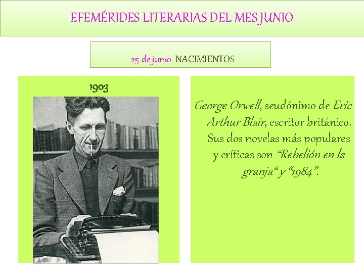 EFEMÉRIDES LITERARIAS DEL MES JUNIO 25 de junio NACIMIENTOS 1903 George Orwell, seudónimo de