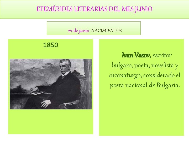 EFEMÉRIDES LITERARIAS DEL MES JUNIO 27 de junio NACIMIENTOS 1850 Ivan Vasov, escritor búlgaro, EFEMÉRIDES LITERARIAS DEL MES JUNIO 27 de junio NACIMIENTOS 1850 Ivan Vasov, escritor búlgaro,