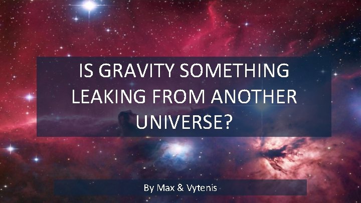 IS GRAVITY SOMETHING LEAKING FROM ANOTHER UNIVERSE? By Max & Vytenis 