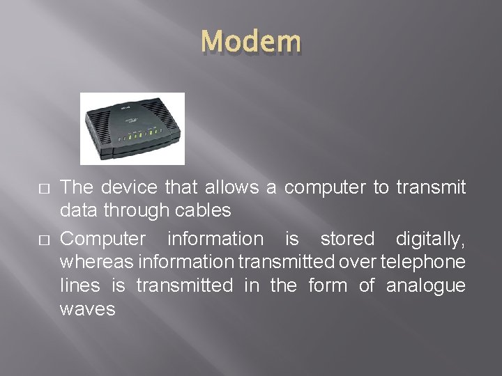 Modem � � The device that allows a computer to transmit data through cables
