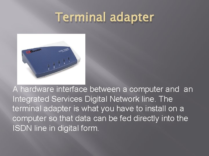 Terminal adapter A hardware interface between a computer and an Integrated Services Digital Network