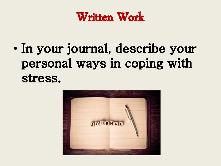 Written Work • In your journal, describe your personal ways in coping with stress.