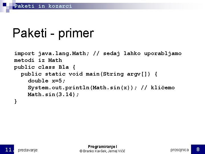 Paketi in kozarci Paketi - primer import java. lang. Math; // sedaj lahko uporabljamo Paketi in kozarci Paketi - primer import java. lang. Math; // sedaj lahko uporabljamo