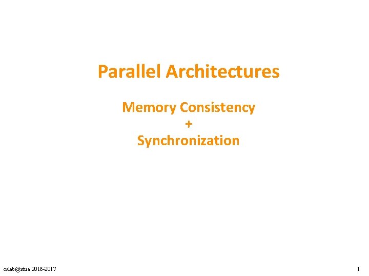 Parallel Architectures Memory Consistency + Synchronization cslab@ntua 2016 -2017 1 