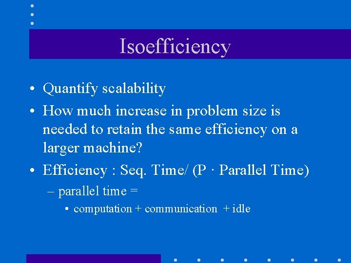 Isoefficiency • Quantify scalability • How much increase in problem size is needed to Isoefficiency • Quantify scalability • How much increase in problem size is needed to