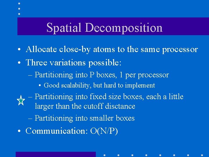 Spatial Decomposition • Allocate close-by atoms to the same processor • Three variations possible: Spatial Decomposition • Allocate close-by atoms to the same processor • Three variations possible:
