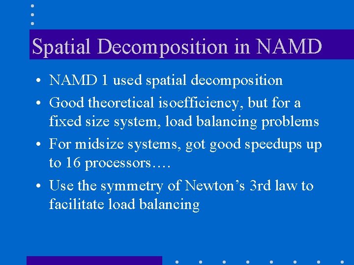 Spatial Decomposition in NAMD • NAMD 1 used spatial decomposition • Good theoretical isoefficiency, Spatial Decomposition in NAMD • NAMD 1 used spatial decomposition • Good theoretical isoefficiency,