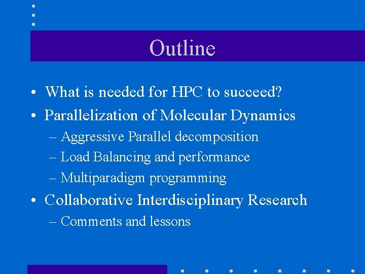 Outline • What is needed for HPC to succeed? • Parallelization of Molecular Dynamics Outline • What is needed for HPC to succeed? • Parallelization of Molecular Dynamics