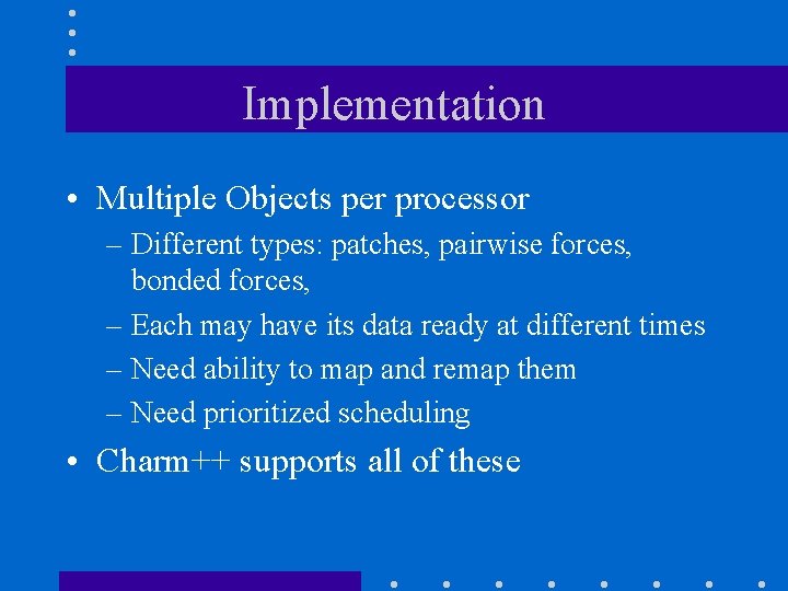 Implementation • Multiple Objects per processor – Different types: patches, pairwise forces, bonded forces, Implementation • Multiple Objects per processor – Different types: patches, pairwise forces, bonded forces,