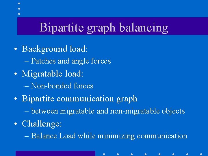 Bipartite graph balancing • Background load: – Patches and angle forces • Migratable load: Bipartite graph balancing • Background load: – Patches and angle forces • Migratable load: