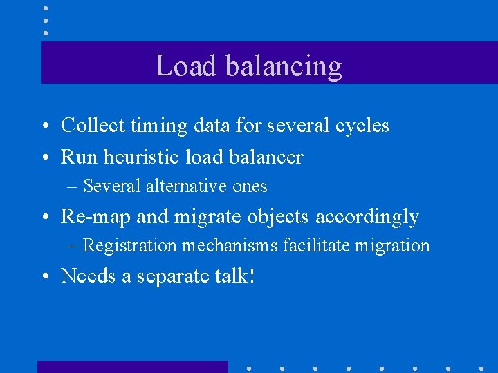 Load balancing • Collect timing data for several cycles • Run heuristic load balancer Load balancing • Collect timing data for several cycles • Run heuristic load balancer