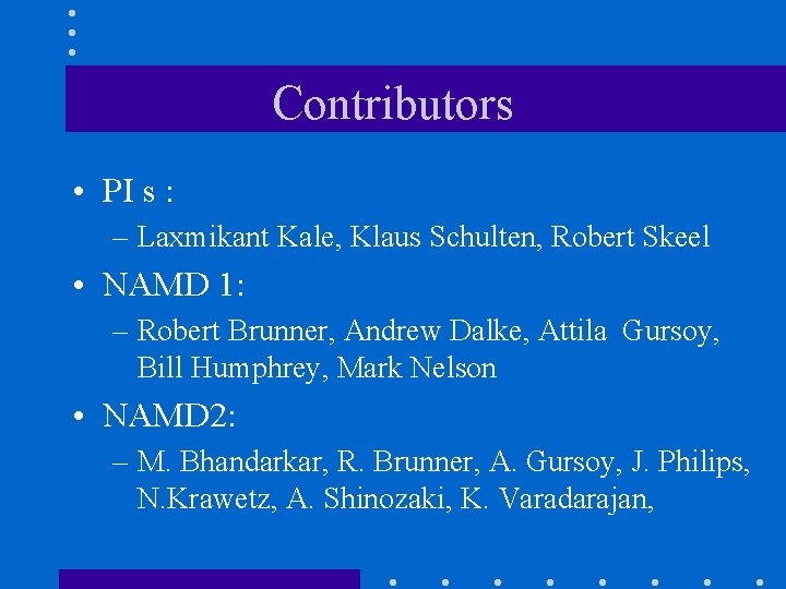 Contributors • PI s : – Laxmikant Kale, Klaus Schulten, Robert Skeel • NAMD Contributors • PI s : – Laxmikant Kale, Klaus Schulten, Robert Skeel • NAMD