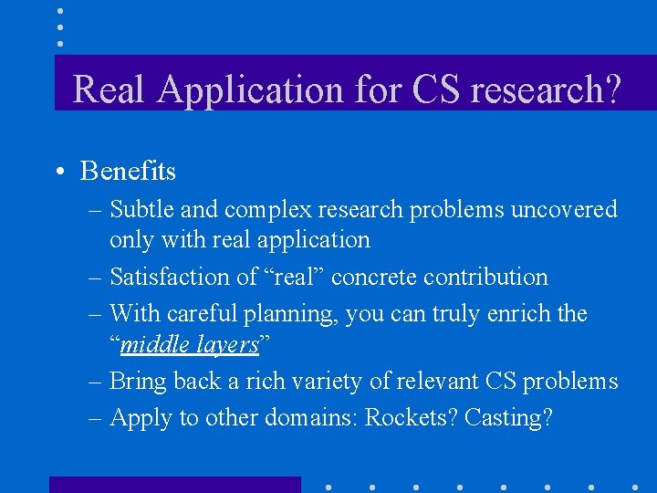 Real Application for CS research? • Benefits – Subtle and complex research problems uncovered Real Application for CS research? • Benefits – Subtle and complex research problems uncovered