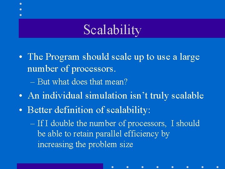 Scalability • The Program should scale up to use a large number of processors. Scalability • The Program should scale up to use a large number of processors.