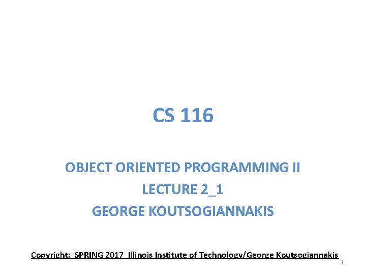 CS 116 OBJECT ORIENTED PROGRAMMING II LECTURE 2_1 GEORGE KOUTSOGIANNAKIS Copyright: SPRING 2017 Illinois