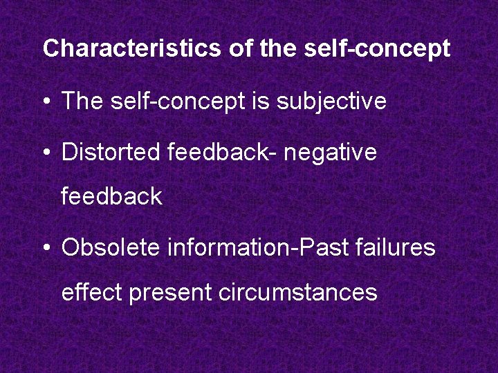 Characteristics of the self-concept • The self-concept is subjective • Distorted feedback- negative feedback Characteristics of the self-concept • The self-concept is subjective • Distorted feedback- negative feedback