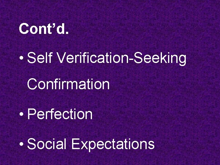 Cont’d. • Self Verification-Seeking Confirmation • Perfection • Social Expectations Cont’d. • Self Verification-Seeking Confirmation • Perfection • Social Expectations