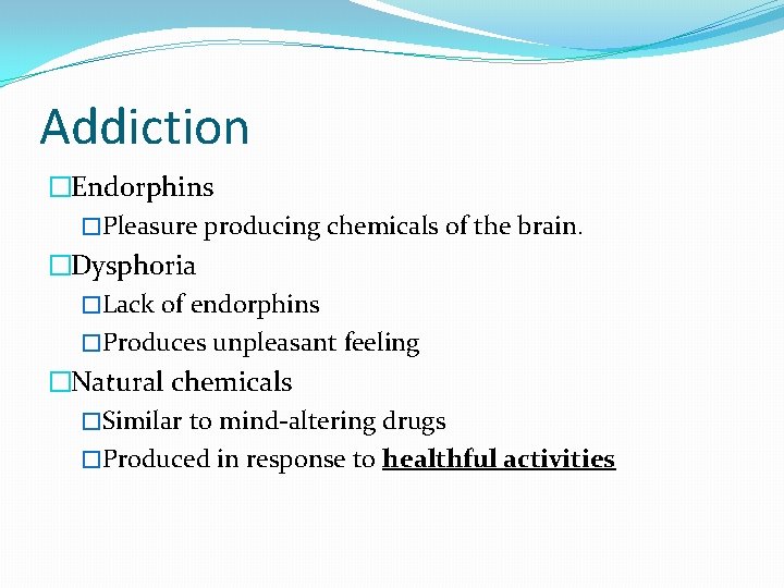 Addiction �Endorphins �Pleasure producing chemicals of the brain. �Dysphoria �Lack of endorphins �Produces unpleasant