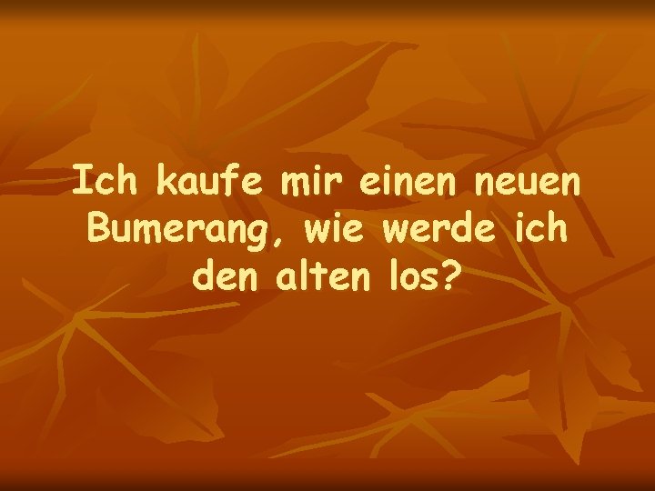 Ich kaufe mir einen neuen Bumerang, wie werde ich den alten los? 